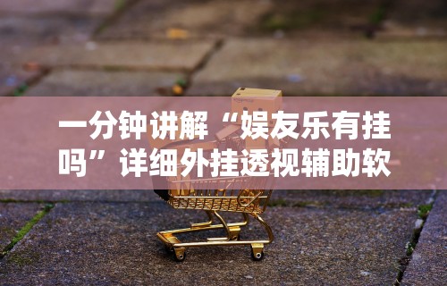一分钟讲解“娱友乐有挂吗	”详细外挂透视辅助软件教程