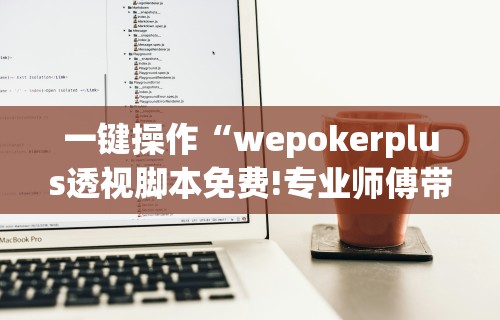 一键操作“wepokerplus透视脚本免费!专业师傅带你一起了解(确实有挂)