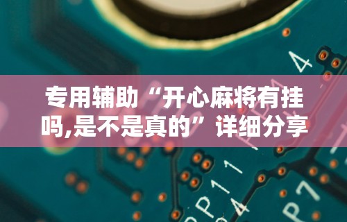 专用辅助“开心麻将有挂吗,是不是真的”详细分享装挂步骤