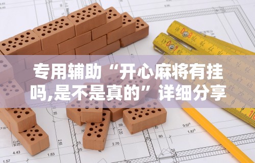 专用辅助“开心麻将有挂吗,是不是真的”详细分享装挂步骤