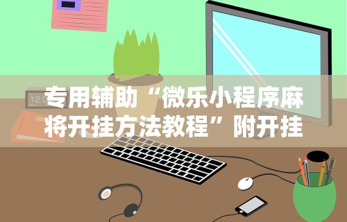 玩家必看教程“微乐小程序开挂教程视频”(详细辅助脚本)