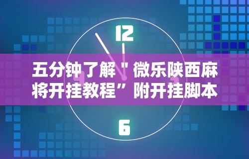 五分钟了解＂微乐陕西麻将开挂教程”附开挂脚本详细步骤