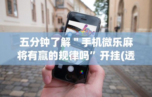 五分钟了解＂手机微乐麻将有赢的规律吗”开挂(透视)辅助教程