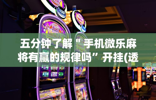 五分钟了解＂手机微乐麻将有赢的规律吗”开挂(透视)辅助教程