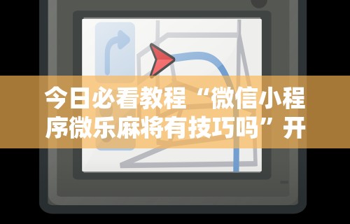 今日必看教程“微信小程序微乐麻将有技巧吗”开挂辅助脚本+详细开挂