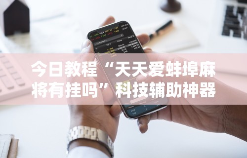 今日教程“天天爱蚌埠麻将有挂吗”科技辅助神器手机版