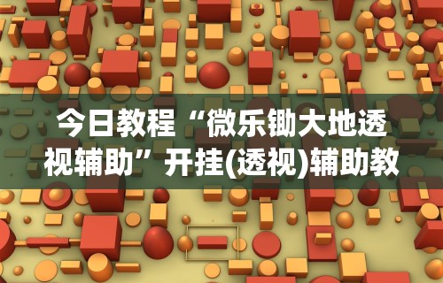 今日教程“微乐锄大地透视辅助”开挂(透视)辅助教程