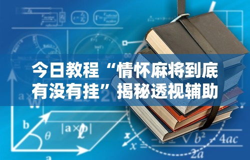 今日教程“情怀麻将到底有没有挂	”揭秘透视辅助万能挂用法