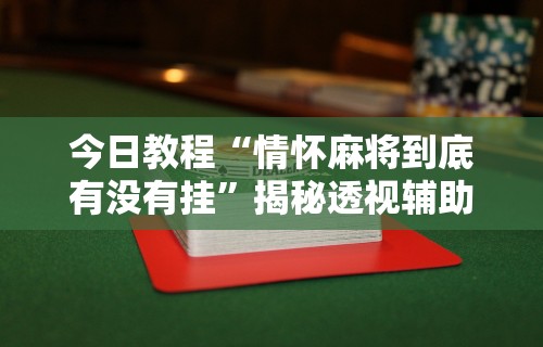 今日教程“情怀麻将到底有没有挂”揭秘透视辅助万能挂用法