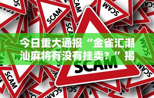 今日重大通报“金雀汇潮汕麻将有没有挂卖？”揭秘透视辅助万能挂用法