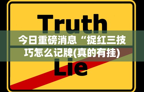 今日重磅消息“捉红三技巧怎么记牌(真的有挂)