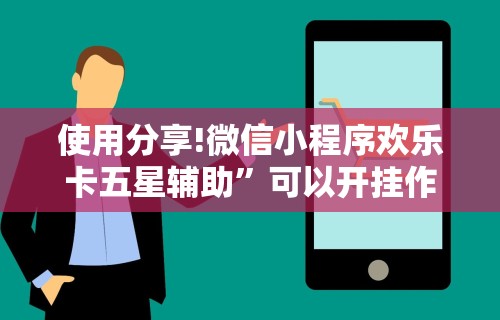 使用分享!微信小程序欢乐卡五星辅助”可以开挂作弊