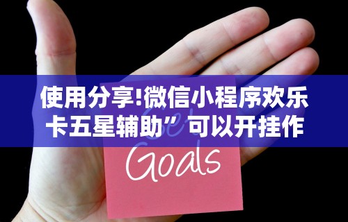 使用分享!微信小程序欢乐卡五星辅助”可以开挂作弊