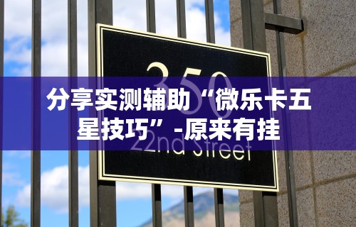 分享实测辅助“微乐卡五星技巧	”-原来有挂
