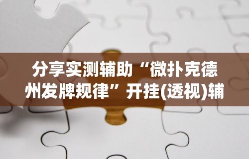 分享实测辅助“微扑克德州发牌规律”开挂(透视)辅助教程