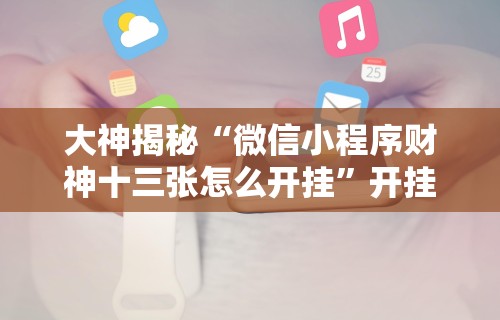 大神揭秘“微信小程序财神十三张怎么开挂”开挂详细教程