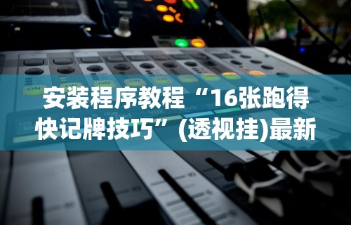 安装程序教程“16张跑得快记牌技巧”(透视挂)最新辅助详细教程