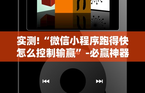 实测!“微信小程序跑得快怎么控制输赢	”-必赢神器安装
