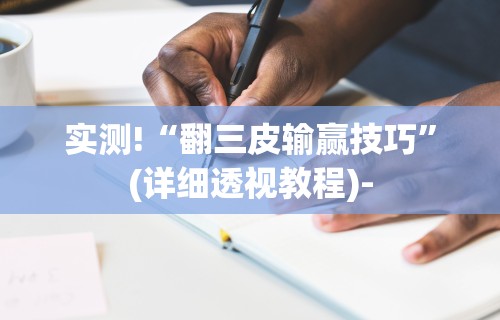 实测!“翻三皮输赢技巧”(详细透视教程)-