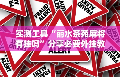 实测工具“丽水茶苑麻将有挂吗”分享必要外挂教程