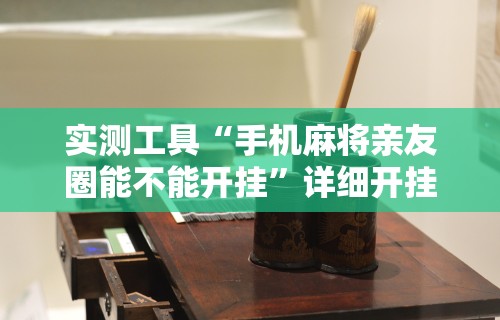 实测工具“手机麻将亲友圈能不能开挂”详细开挂教程