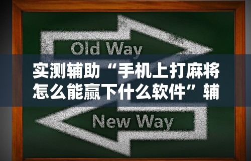 实测辅助“手机上打麻将怎么能赢下什么软件”辅助透视教程