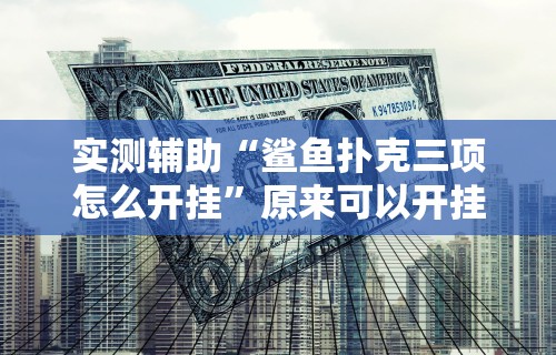 实测辅助“鲨鱼扑克三项怎么开挂”原来可以开挂