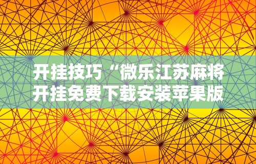 开挂技巧“微乐江苏麻将开挂免费下载安装苹果版”辅助透视教程