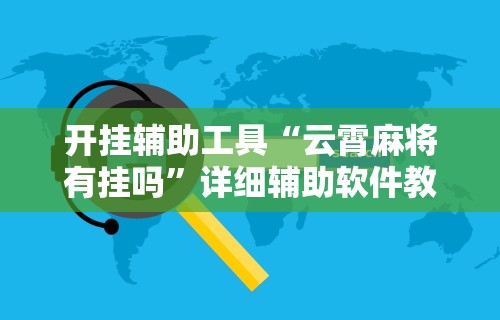开挂辅助工具“云霄麻将有挂吗”详细辅助软件教程