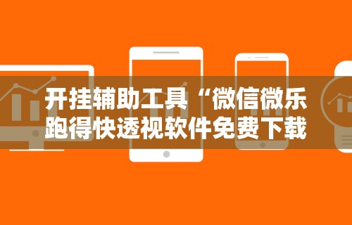 开挂辅助工具“微信微乐跑得快透视软件免费下载	”详细分享装挂步骤教程