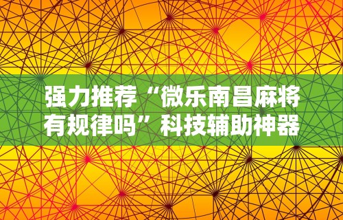强力推荐“微乐南昌麻将有规律吗”科技辅助神器手机版教程