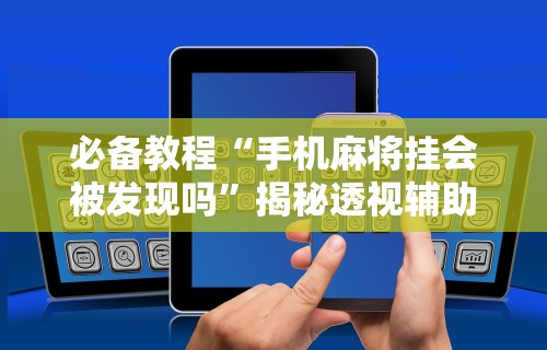 【玩家必看实操】“河洛杠次有没有猫腻”(透视挂)详细用法教程