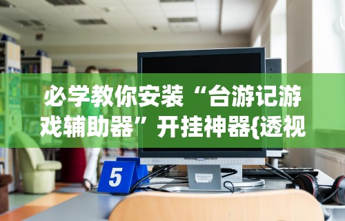 必学教你安装“台游记游戏辅助器	”开挂神器{透视辅助}全揭秘
