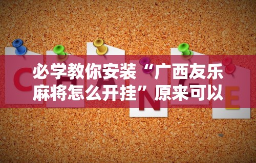 必学教你安装“广西友乐麻将怎么开挂	”原来可以开挂