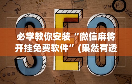 必学教你安装“微信麻将开挂免费软件”(果然有透视挂)