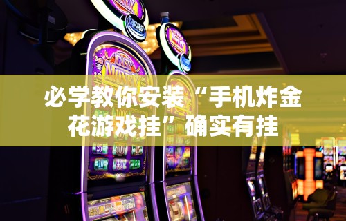 必学教你安装“手机炸金花游戏挂	”确实有挂