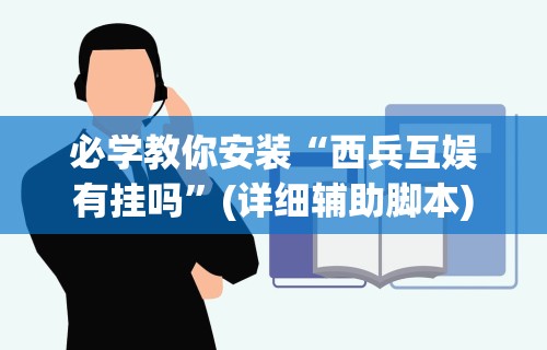 必学教你安装“西兵互娱有挂吗”(详细辅助脚本)
