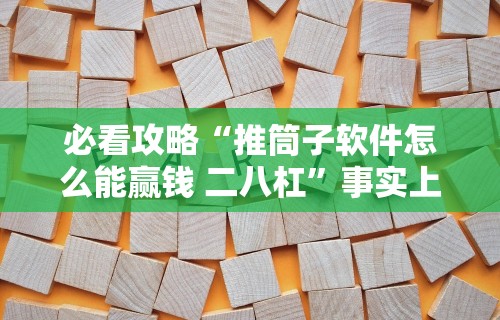 必看攻略“推筒子软件怎么能赢钱 二八杠”事实上确实有挂