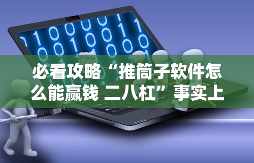 必看攻略“推筒子软件怎么能赢钱 二八杠”事实上确实有挂