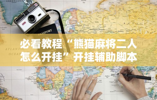 必看教程“熊猫麻将二人怎么开挂	”开挂辅助脚本+详细开挂