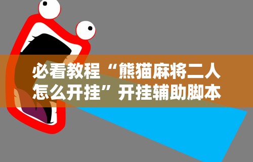 必看教程“熊猫麻将二人怎么开挂”开挂辅助脚本+详细开挂