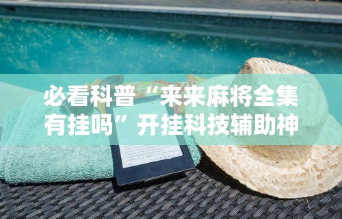 【知道】“微乐南昌麻将有规律吗(透视挂真的假的) 【知道】“微乐南昌麻将有规律吗(透视挂真的假的)