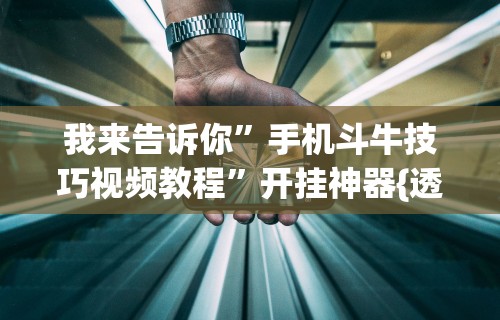 我来告诉你	”手机斗牛技巧视频教程”开挂神器{透视辅助}全揭秘