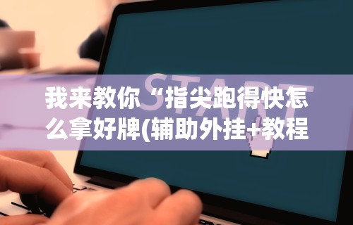 我来教你“指尖跑得快怎么拿好牌(辅助外挂+教程) 我来教你“指尖跑得快怎么拿好牌(辅助外挂+教程)