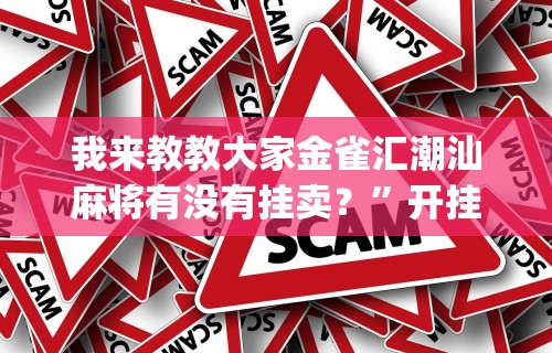 我来教教大家金雀汇潮汕麻将有没有挂卖？”开挂神器{透视辅助}全揭秘