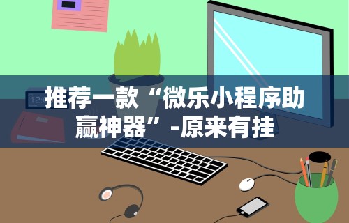 推荐一款“微乐小程序助赢神器	”-原来有挂