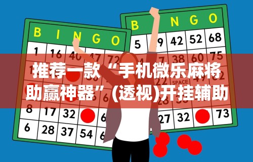 推荐一款“手机微乐麻将助赢神器”(透视)开挂辅助脚本+详细开挂安装教程