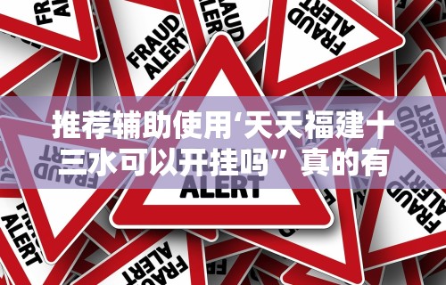 推荐辅助使用‘天天福建十三水可以开挂吗	”真的有挂