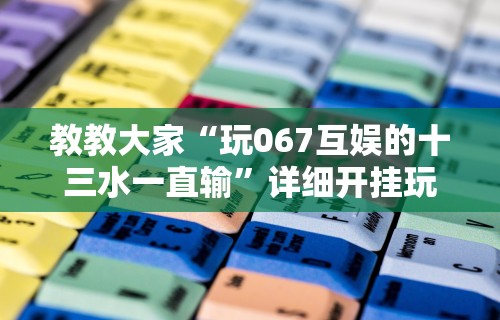 教教大家“玩067互娱的十三水一直输	”详细开挂玩法