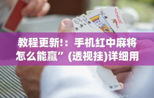教程更新!：手机红中麻将怎么能赢”(透视挂)详细用法教程